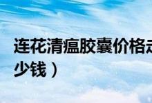 连花清瘟胶囊价格走势（连花清瘟胶囊价格多少钱）