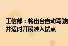 工信部：将出台自动驾驶的功能要求、信息安全等重要标准并适时开展准入试点