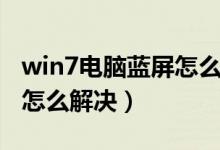 win7电脑蓝屏怎么解决步骤（win7电脑蓝屏怎么解决）