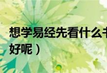想学易经先看什么书好（想学易经先看什么书好呢）