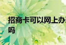 招商卡可以网上办理吗 办理招商联民卡收费吗