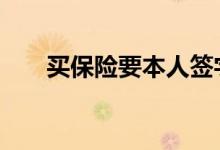 买保险要本人签字么 买保险要签字吗