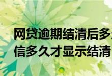 网贷逾期结清后多久恢复征信 网贷还款后征信多久才显示结清