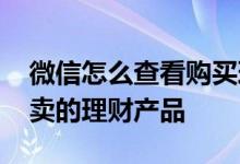 微信怎么查看购买理财产品 怎么查找微信里卖的理财产品