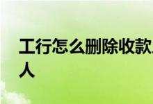 工行怎么删除收款人名单 工行怎么删除收款人