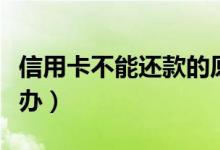 信用卡不能还款的原因（信用卡不能还款怎么办）