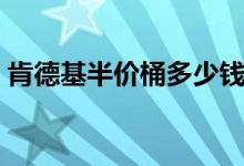 肯德基半价桶多少钱（肯德基半价桶多少钱）