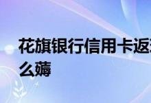 花旗银行信用卡返现 花旗银行信用卡羊毛怎么薅