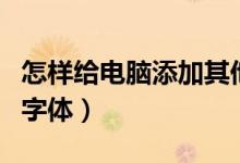怎样给电脑添加其他输入法（怎样给电脑添加字体）