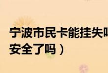宁波市民卡能挂失吗（宁波银行信用卡挂失就安全了吗）