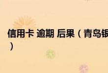 信用卡 逾期 后果（青岛银行信用卡逾期还款的后果是什么？）