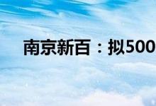 南京新百：拟5000万元-1亿元回购股份