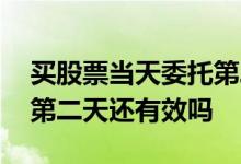 买股票当天委托第二天可用吗 股票委托交易第二天还有效吗 