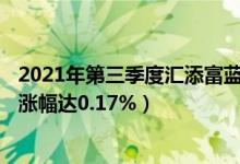 2021年第三季度汇添富蓝筹稳健混合A表现如何（最新净值涨幅达0.17%）