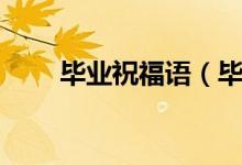 毕业祝福语（毕业祝福语寄语大全）