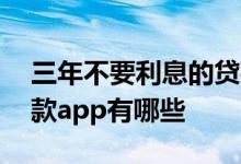 三年不要利息的贷款是不是套路 利息低的贷款app有哪些