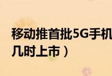 移动推首批5G手机（移动首批5G手机多少钱几时上市）
