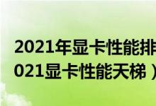 2021年显卡性能排名前十（目前最好的显卡2021显卡性能天梯）