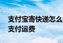 支付宝寄快递怎么付邮费 支付宝寄快递怎么支付运费