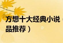 方想十大经典小说（方想经典作品盘点方想作品推荐）