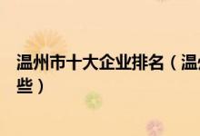 温州市十大企业排名（温州著名上市公司温州大型企业有哪些）