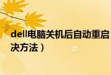 dell电脑关机后自动重启（dell笔记本关机后自动重启的解决方法）