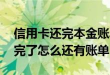 信用卡还完本金账单怎么还没消除 信用卡还完了怎么还有账单