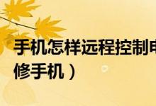 手机怎样远程控制电脑（电脑怎么远程控制维修手机）