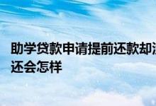 助学贷款申请提前还款却没有还 助学贷款申请了提前还款不还会怎样