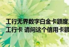 工行无界数字白金卡额度只有3000 我有一张额度为3000的工行卡 请问这个信用卡额度算不算高呢 我想进行提额！