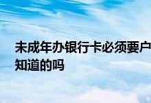 未成年办银行卡必须要户主去吗 未成年可以办银行卡吗 有知道的吗