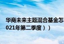 华商未来主题混合基金怎么样（基金主要卖出哪些股票 （2021年第二季度））