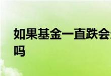 如果基金一直跌会欠债吗 基金一直跌会解散吗