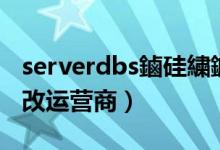 serverdbs鏀硅繍钀ュ晢缃戝潃（serverdbs改运营商）