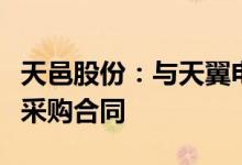 天邑股份：与天翼电信终端有限公司签订终端采购合同