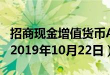 招商现金增值货币A(217004)基金价格查询（2019年10月22日）