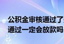 公积金审核通过了是不是就放款 公积金审核通过一定会放款吗