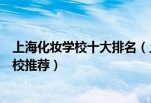 上海化妆学校十大排名（上海哪里可以学化妆上海化妆师学校推荐）