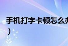 手机打字卡顿怎么办（手机打字卡顿怎么解决）