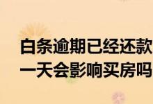 白条逾期已经还款了会影响买房吗 白条逾期一天会影响买房吗