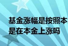 基金涨幅是按照本金涨还是收益涨 基金涨幅是在本金上涨吗