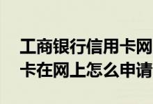 工商银行信用卡网上申请 我想知道工行信用卡在网上怎么申请