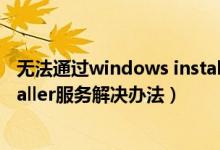无法通过windows installer服务（无法访问windows installer服务解决办法）