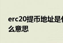 erc20提币地址是什么 提币选择ERC20是什么意思
