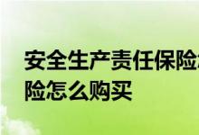 安全生产责任保险怎么办理 安全生产责任保险怎么购买