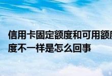 信用卡固定额度和可用额度啥意思 信用卡可用额度和信用额度不一样是怎么回事