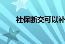 社保断交可以补交吗 断交如何补交 