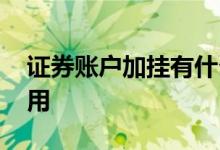证券账户加挂有什么用 证券账户加挂有什么用