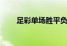 足彩单场胜平负（足彩单场怎么玩）