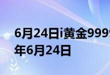 6月24日i黄金9999价格今天多少一克 2022年6月24日